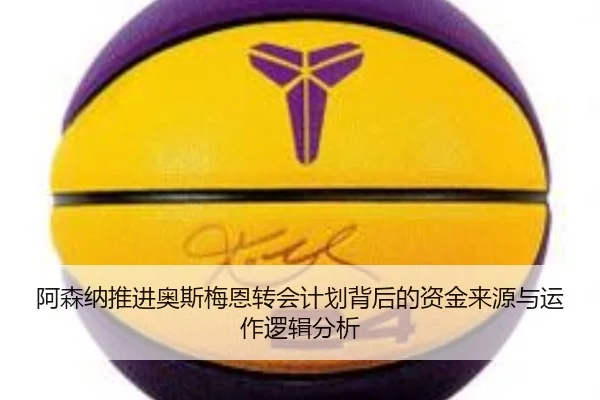 阿森纳推进奥斯梅恩转会计划背后的资金来源与运作逻辑分析